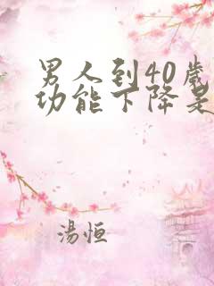 男人到40岁性功能下降是怎么回事