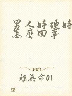 男人时硬时软是怎么回事