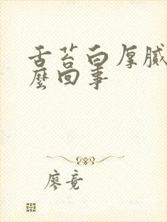 舌苔白厚腻是怎么回事