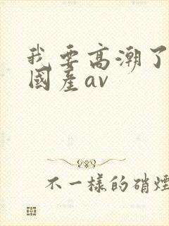 我要高潮了久久国产av