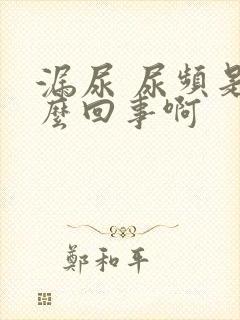 漏尿 尿频是怎么回事啊