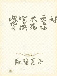 嗯啊不要好爽骚货操死你