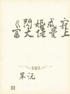 《闪婚成宠:首富大佬爱上我》