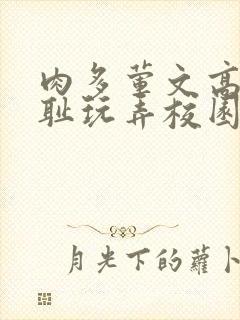 肉多荤文高h羞耻玩弄校园动漫