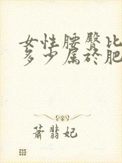 女性腰臀比大于多少属于肥胖