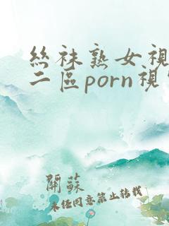 丝袜熟女视频一二区porn视频