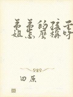 弟弟的孩子叫姐姐怎么称呼