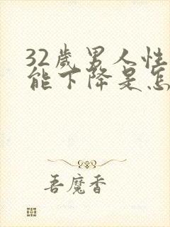 32岁男人性功能下降是怎么回事