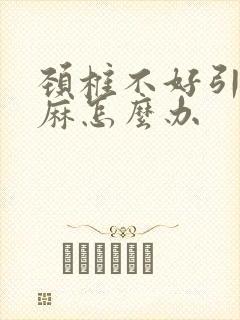 颈椎不好引起手麻怎么办