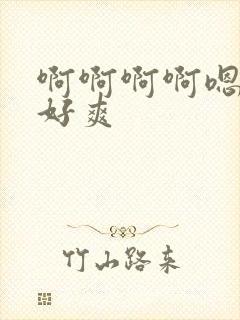 啊啊啊啊嗯嗯嗯好爽