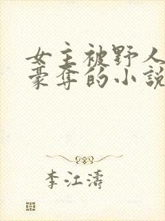 女主被野人强取豪夺的小说