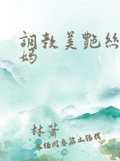 调教美艳丝袜妈妈