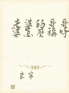 老婆的哥哥的老婆怎么称呼