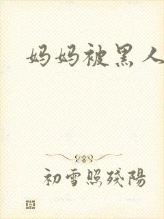 妈妈被黑人征服