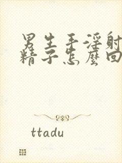 男生手淫射不出精子怎么回事