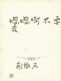 嗯嗯啊不要啊好爽