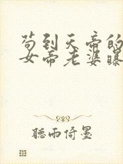 苟到天帝的我被女帝老婆曝光了免费阅读