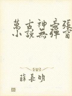 万古神帝张若尘小说无弹窗全文免费阅读