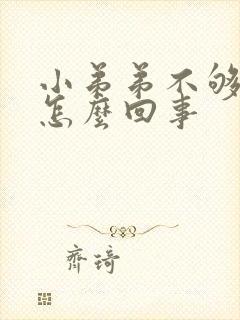 小弟弟不够硬是怎么回事