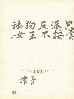 舔狗反派只想苟,女主不按套路出牌