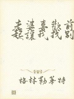 老婆喜欢前后一起让我找别的男人