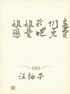 姐姐我们来谈个恋爱吧免费观看动漫