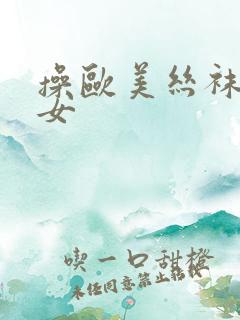 操欧美丝袜老熟女