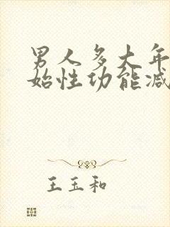 男人多大年龄开始性功能减退