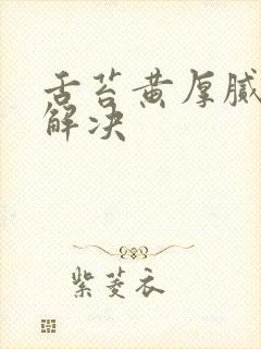 舌苔黄厚腻怎么解决