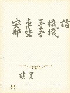 安卓手机指的是哪些手机