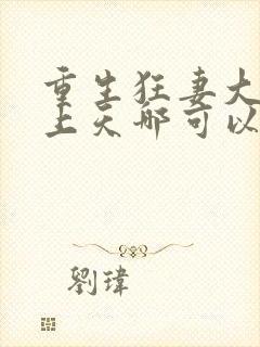 重生狂妻大佬宠上天哪可以找到