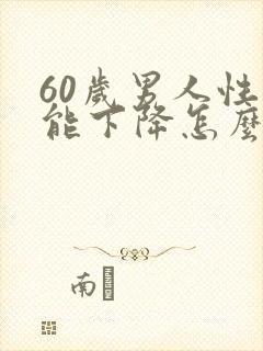 60岁男人性功能下降怎么补