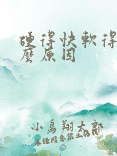 硬得快软得快什么原因