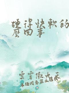 硬得快软的快怎么回事