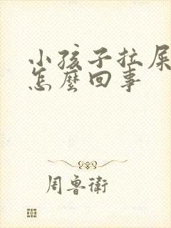 小孩子拉屎干硬怎么回事