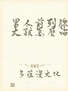 男人前列腺有肥大该怎么治疗管用