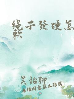 绳子发硬怎么变软