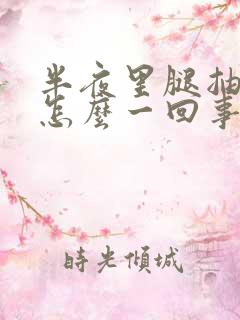 半夜里腿抽筋是怎么一回事