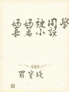 妈妈被同学调教长篇小说