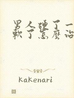 男人硬了一会就软了怎么治