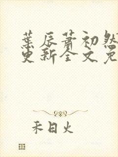 叶辰萧初然最新更新全文免费