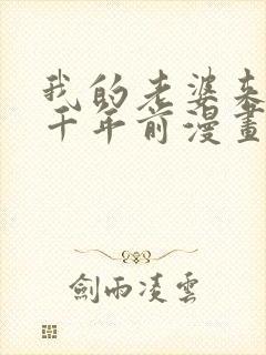 我的老婆来自一千年前漫画免费七夕