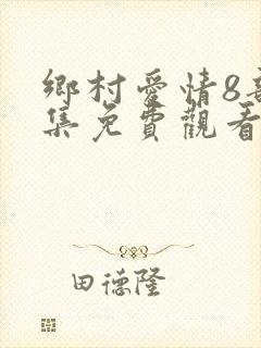 乡村爱情8部全集免费观看完整版