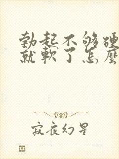 勃起不够硬一会就软了怎么治疗