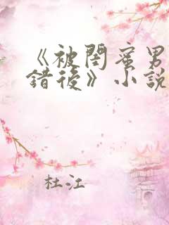 《被闺蜜男友认错后》小说