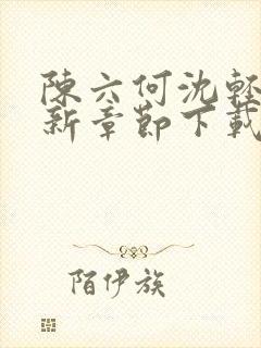 陈六何沈轻舞最新章节下载