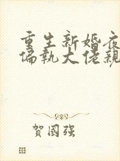 重生新婚夜,被偏执大佬亲疯了全文阅读