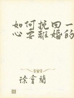 如何挽回一个死心要离婚的老婆