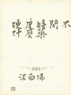 硬度时间不长吃什么药