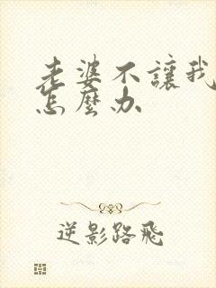 老婆不让我碰她怎么办